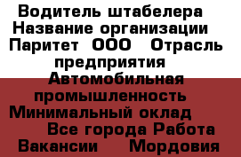 Водитель штабелера › Название организации ­ Паритет, ООО › Отрасль предприятия ­ Автомобильная промышленность › Минимальный оклад ­ 30 000 - Все города Работа » Вакансии   . Мордовия респ.
